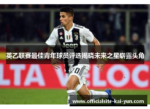 英乙联赛最佳青年球员评选揭晓未来之星崭露头角