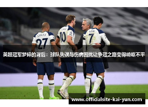 英超冠军梦碎的背后：球队失误与伤病困扰让争冠之路变得崎岖不平
