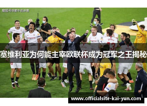 塞维利亚为何能主宰欧联杯成为冠军之王揭秘