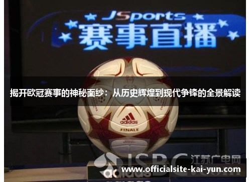 揭开欧冠赛事的神秘面纱：从历史辉煌到现代争锋的全景解读