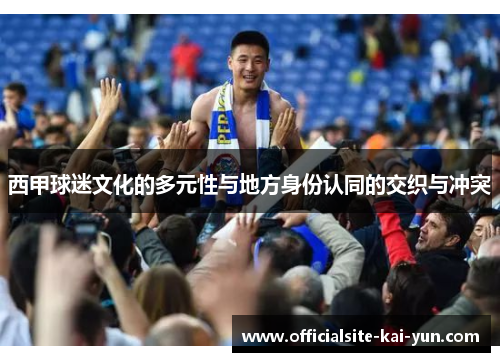 西甲球迷文化的多元性与地方身份认同的交织与冲突