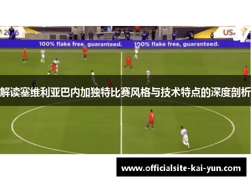 解读塞维利亚巴内加独特比赛风格与技术特点的深度剖析 解读塞维利亚巴内加独特比赛风格与技术特点的深度剖析
