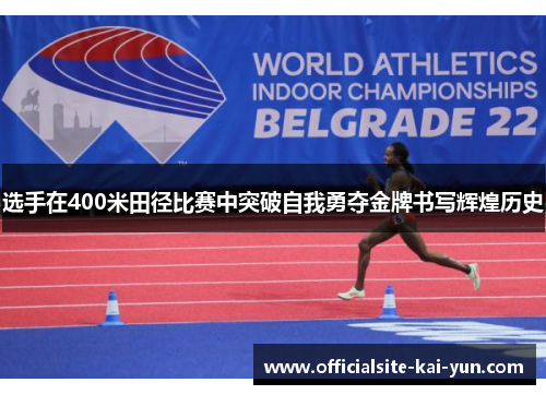 选手在400米田径比赛中突破自我勇夺金牌书写辉煌历史 选手在400米田径比赛中突破自我勇夺金牌书写辉煌历史