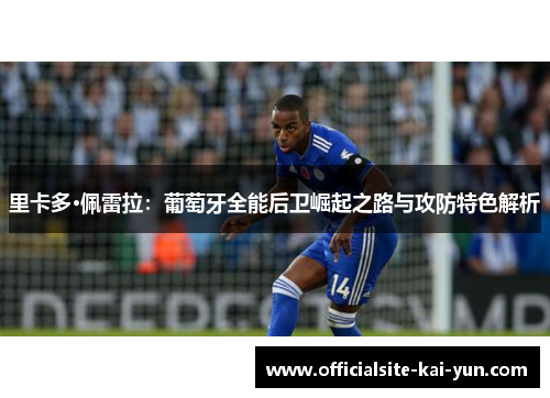 里卡多·佩雷拉:葡萄牙全能后卫崛起之路与攻防特色解析 里卡多·佩雷拉:葡萄牙全能后卫崛起之路与攻防特色解析