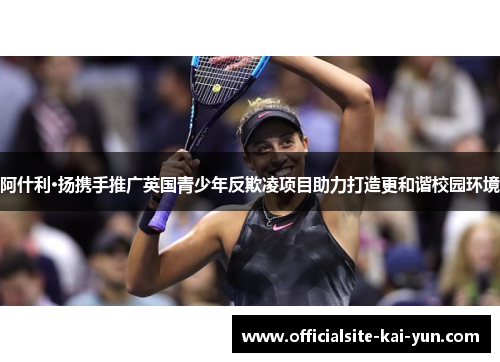 阿什利·扬携手推广英国青少年反欺凌项目助力打造更和谐校园环境