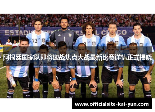 阿根廷国家队即将迎战焦点大战最新比赛详情正式揭晓 阿根廷国家队即将迎战焦点大战最新比赛详情正式揭晓