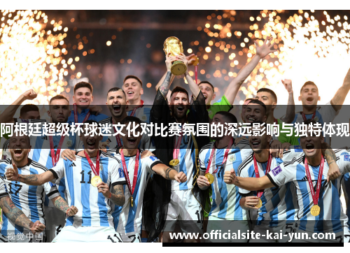 阿根廷超级杯球迷文化对比赛氛围的深远影响与独特体现 阿根廷超级杯球迷文化对比赛氛围的深远影响与独特体现