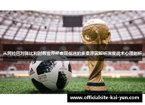 从阿拉巴对阵比利时看世界杯表现低迷的多重原因解析深度战术心理剖析