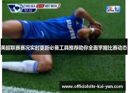 英超联赛赛况实时更新必备工具推荐助你全面掌握比赛动态 英超联赛赛况实时更新必备工具推荐助你全面掌握比赛动态