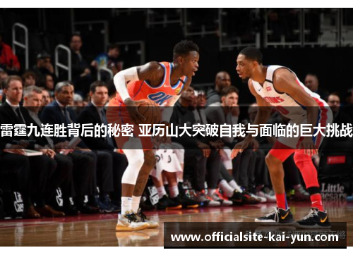 雷霆九连胜背后的秘密 亚历山大突破自我与面临的巨大挑战 雷霆九连胜背后的秘密 亚历山大突破自我与面临的巨大挑战