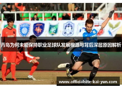 青岛为何未能保持职业足球队发展根源与背后深层原因解析