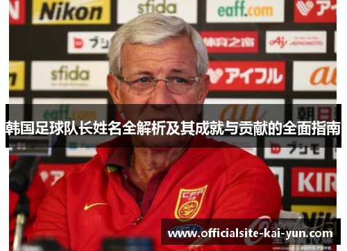 韩国足球队长姓名全解析及其成就与贡献的全面指南 韩国足球队长姓名全解析及其成就与贡献的全面指南