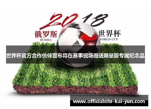 世界杯官方合作伙伴宣布将在赛事现场赠送限量版专属纪念品 世界杯官方合作伙伴宣布将在赛事现场赠送限量版专属纪念品