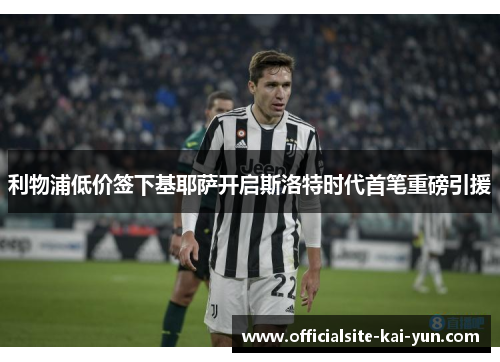 利物浦低价签下基耶萨开启斯洛特时代首笔重磅引援 利物浦低价签下基耶萨开启斯洛特时代首笔重磅引援