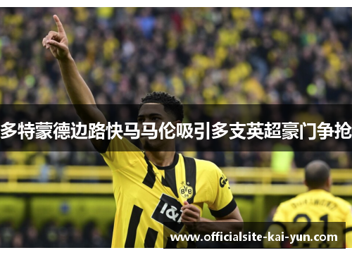 多特蒙德边路快马马伦吸引多支英超豪门争抢