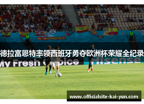 德拉富恩特率领西班牙勇夺欧洲杯荣耀全纪录 德拉富恩特率领西班牙勇夺欧洲杯荣耀全纪录