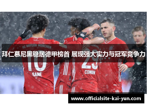 拜仁慕尼黑稳居德甲榜首 展现强大实力与冠军竞争力 拜仁慕尼黑稳居德甲榜首 展现强大实力与冠军竞争力