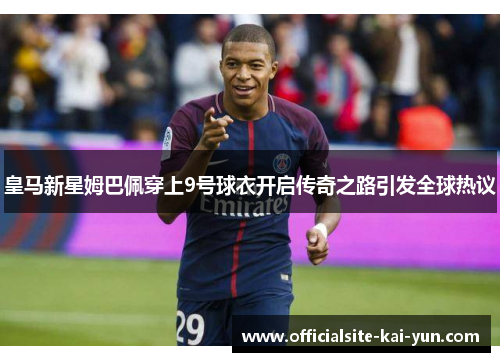 皇马新星姆巴佩穿上9号球衣开启传奇之路引发全球热议