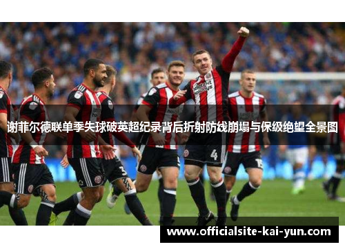 谢菲尔德联单季失球破英超纪录背后折射防线崩塌与保级绝望全景图