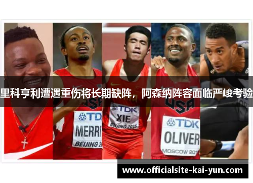 里科亨利遭遇重伤将长期缺阵，阿森纳阵容面临严峻考验