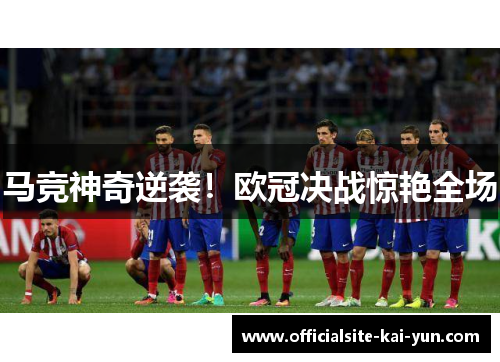马竞神奇逆袭！欧冠决战惊艳全场
