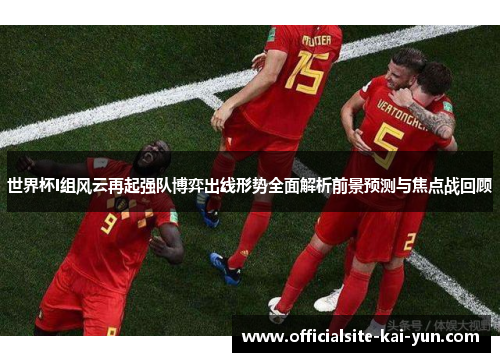 世界杯I组风云再起强队博弈出线形势全面解析前景预测与焦点战回顾