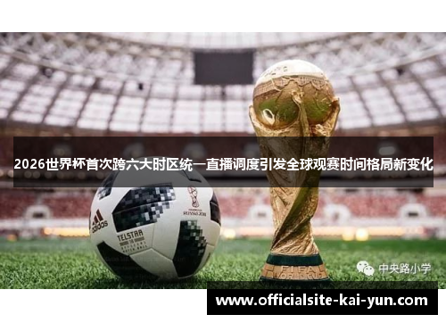 2026世界杯首次跨六大时区统一直播调度引发全球观赛时间格局新变化