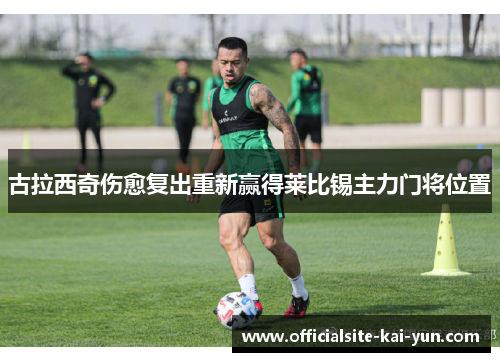 古拉西奇伤愈复出重新赢得莱比锡主力门将位置 古拉西奇伤愈复出重新赢得莱比锡主力门将位置