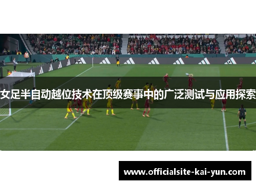 女足半自动越位技术在顶级赛事中的广泛测试与应用探索 女足半自动越位技术在顶级赛事中的广泛测试与应用探索
