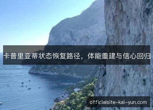 卡普里亚蒂状态恢复路径,体能重建与信心回归 卡普里亚蒂状态恢复路径,体能重建与信心回归