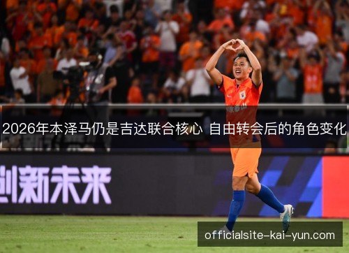 2026年本泽马仍是吉达联合核心 自由转会后的角色变化